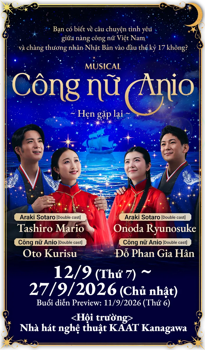 Vở Musical "Công nữ Anio" kể về câu chuyện tình yêu thời đại Châu Ấn thuyền lấy bối cảnh Việt Nam và Nhật Bản. Câu chuyện về tình yêu và mối nhân duyên tô điểm cho lịch sử hai nước Việt - Nhật, sẽ được công diễn vào tháng 9 năm 2026 tại Nhà hát nghệ thuật KAAT Kanagawa. Công bố các thông tin chính thức như thông tin về buổi diễn và dàn diễn viên.